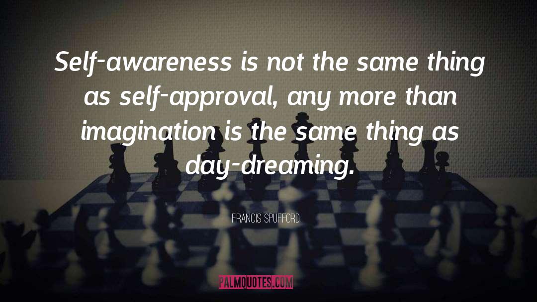 Francis Spufford Quotes: Self-awareness is not the same