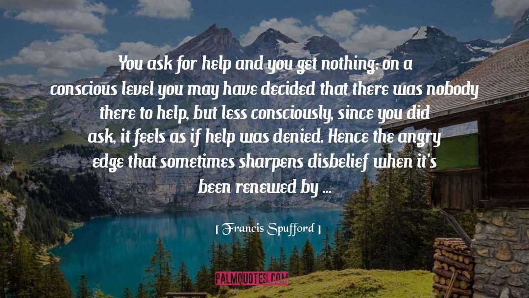 Francis Spufford Quotes: You ask for help and