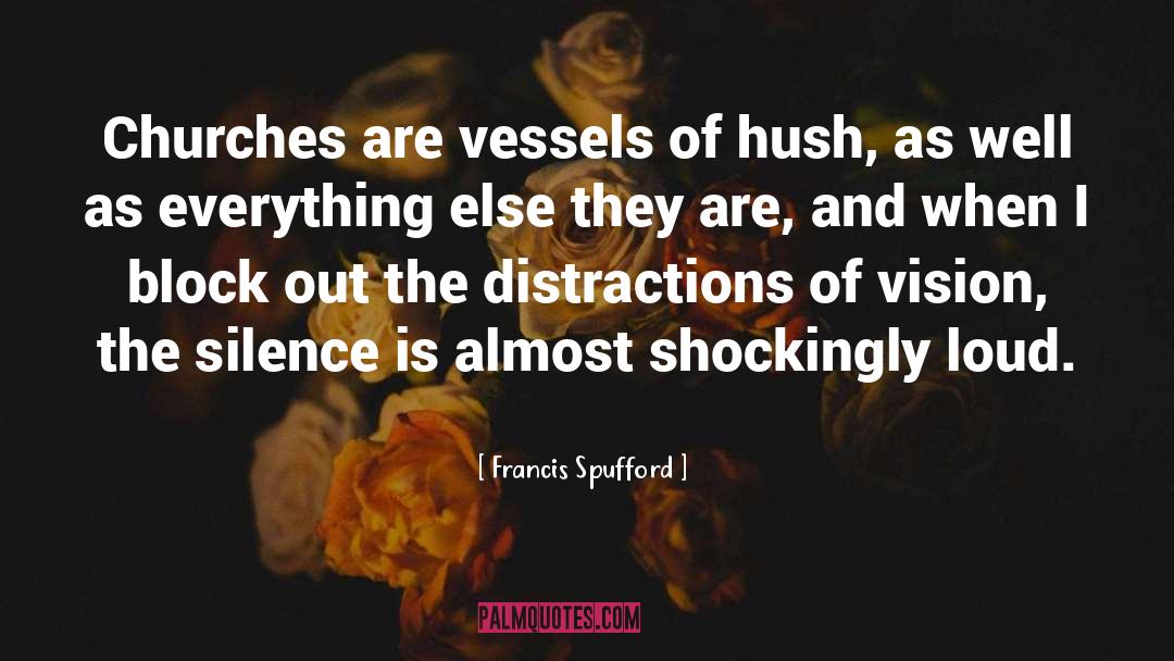 Francis Spufford Quotes: Churches are vessels of hush,
