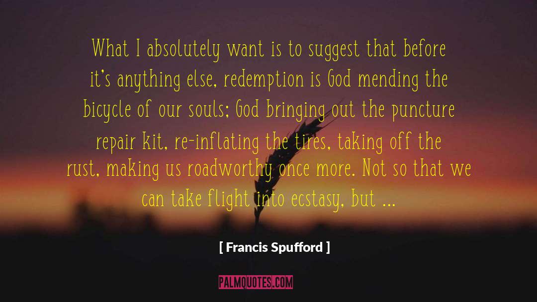 Francis Spufford Quotes: What I absolutely want is