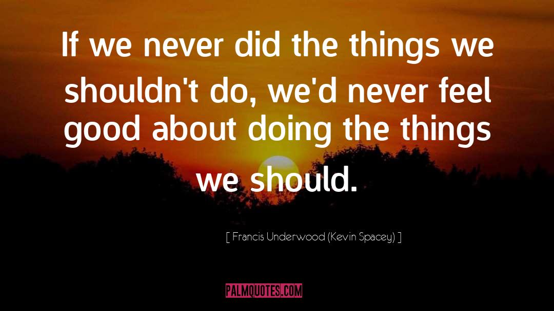 Francis Underwood (Kevin Spacey) Quotes: If we never did the