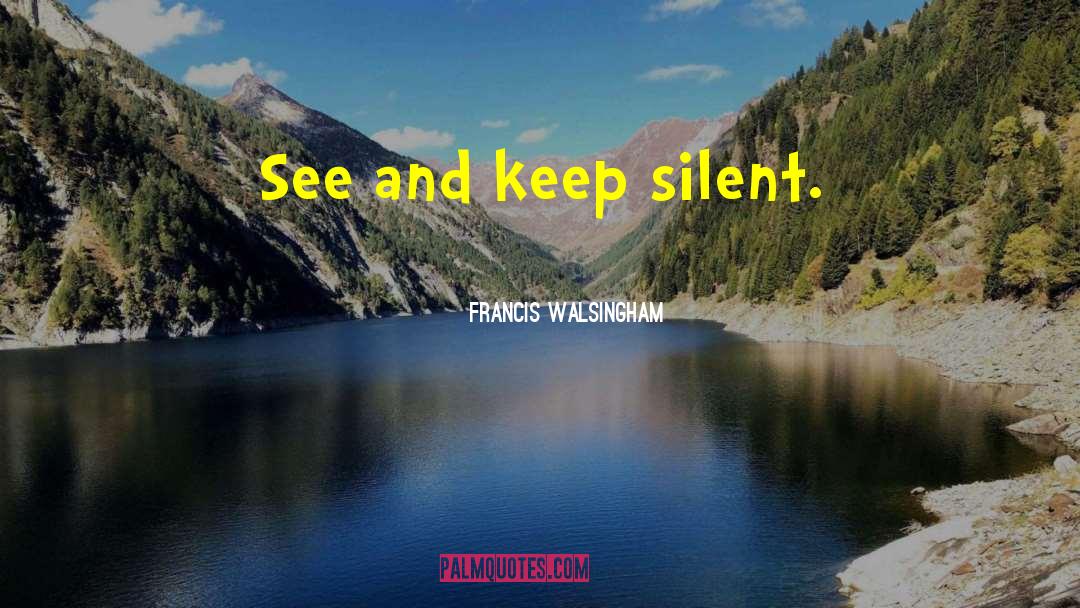 Francis Walsingham Quotes: See and keep silent.