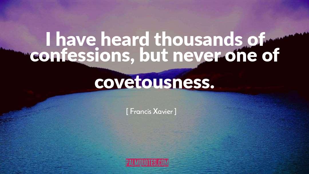 Francis Xavier Quotes: I have heard thousands of