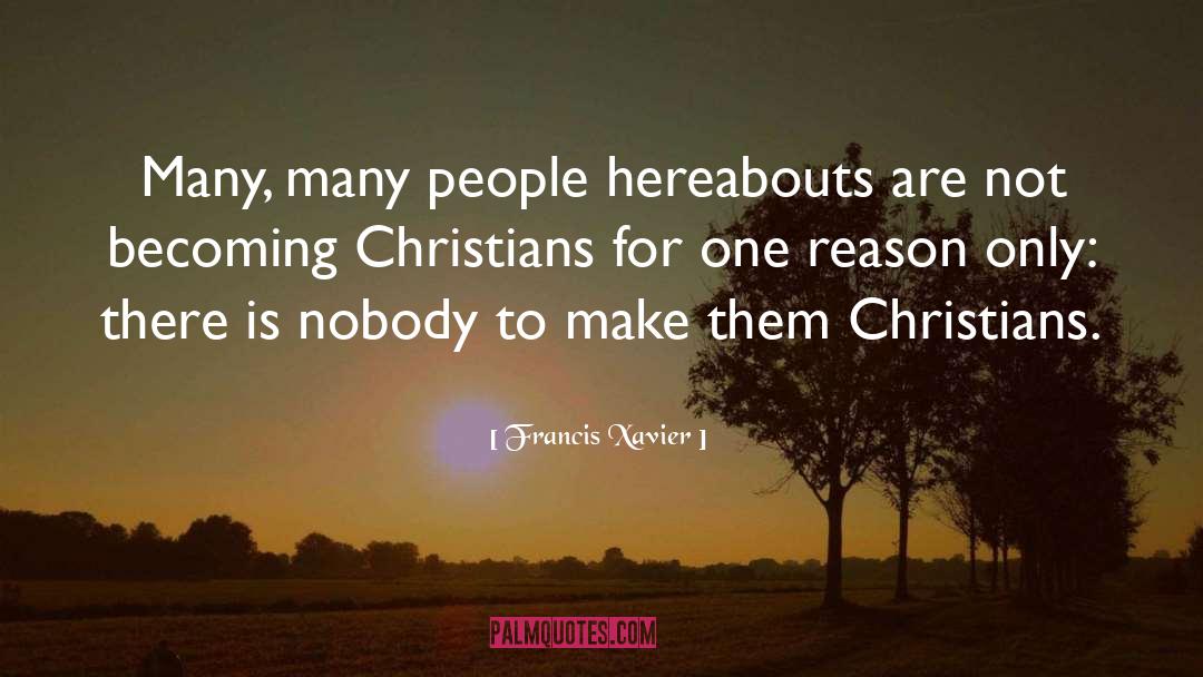 Francis Xavier Quotes: Many, many people hereabouts are
