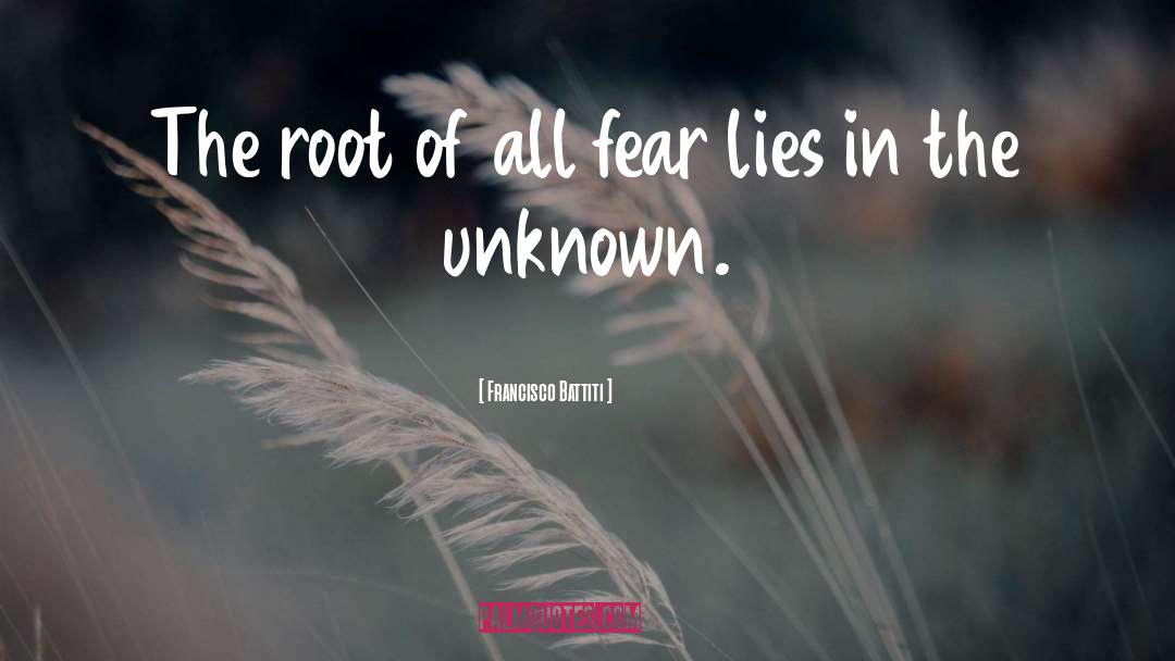 Francisco Battiti Quotes: The root of all fear