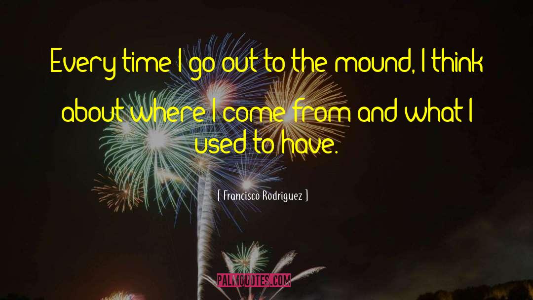 Francisco Rodriguez Quotes: Every time I go out