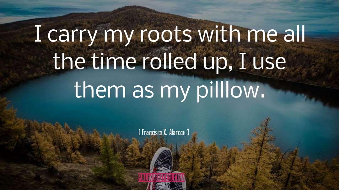 Francisco X. Alarcon Quotes: I carry my roots with