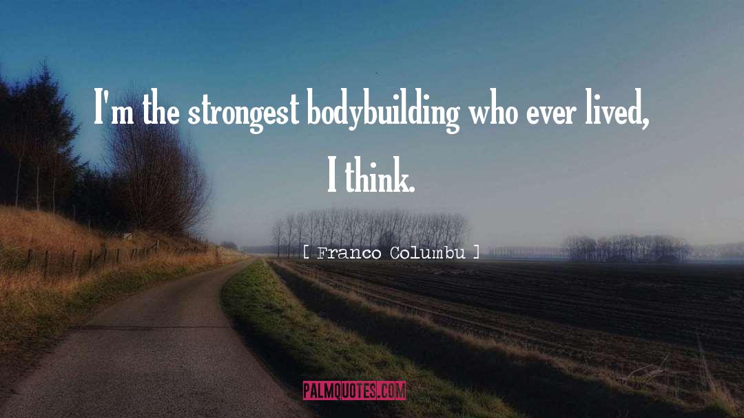 Franco Columbu Quotes: I'm the strongest bodybuilding who