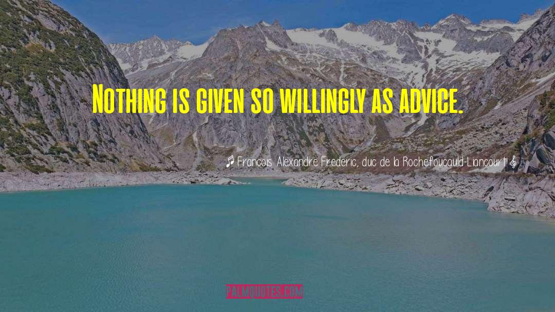 Francois Alexandre Frederic, Duc De La Rochefoucauld-Liancourt Quotes: Nothing is given so willingly