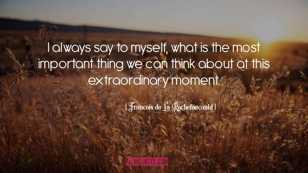 Francois De La Rochefoucauld Quotes: I always say to myself,