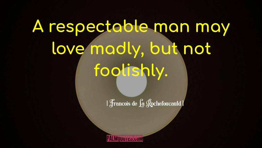 Francois De La Rochefoucauld Quotes: A respectable man may love