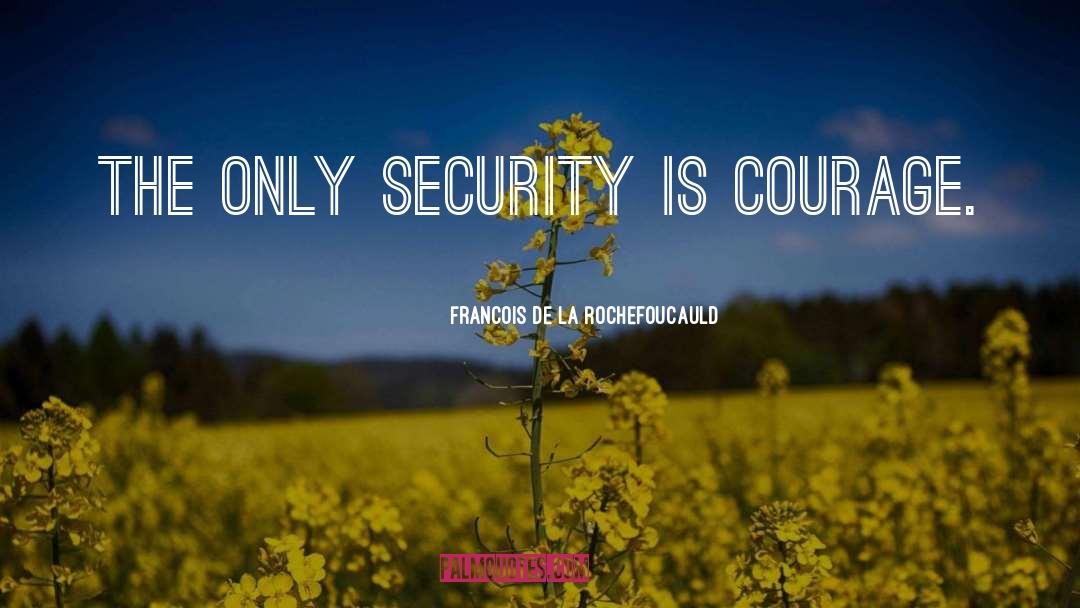 Francois De La Rochefoucauld Quotes: The only security is courage.