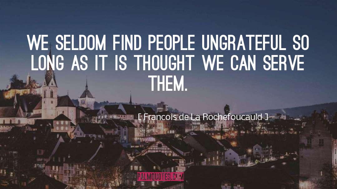 Francois De La Rochefoucauld Quotes: We seldom find people ungrateful