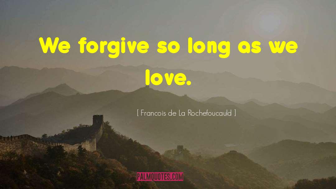 Francois De La Rochefoucauld Quotes: We forgive so long as