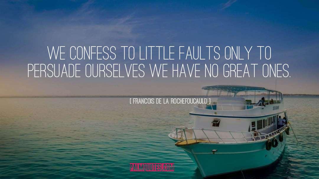 Francois De La Rochefoucauld Quotes: We confess to little faults