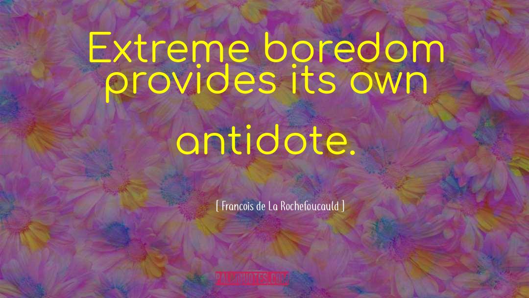 Francois De La Rochefoucauld Quotes: Extreme boredom provides its own