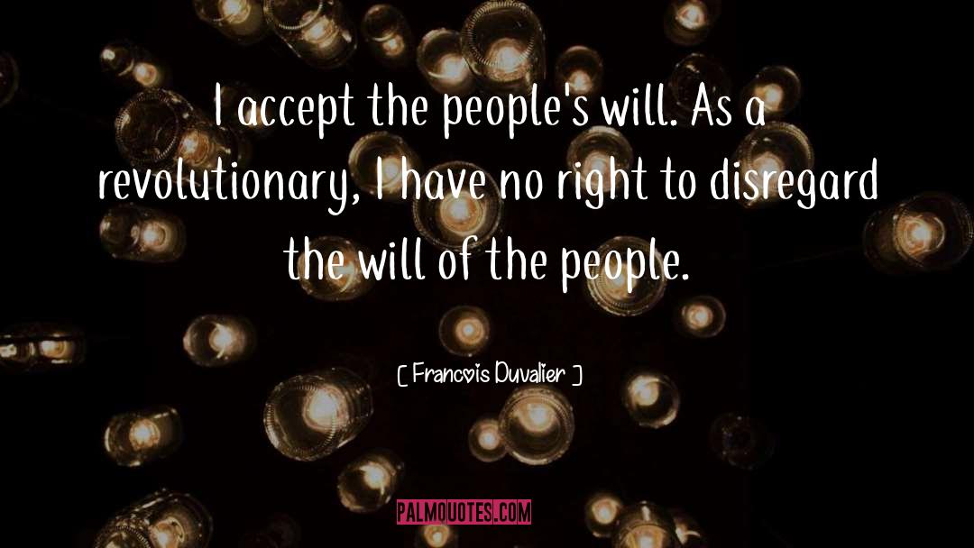 Francois Duvalier Quotes: I accept the people's will.