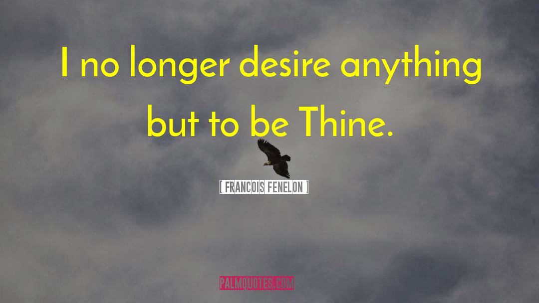Francois Fenelon Quotes: I no longer desire anything