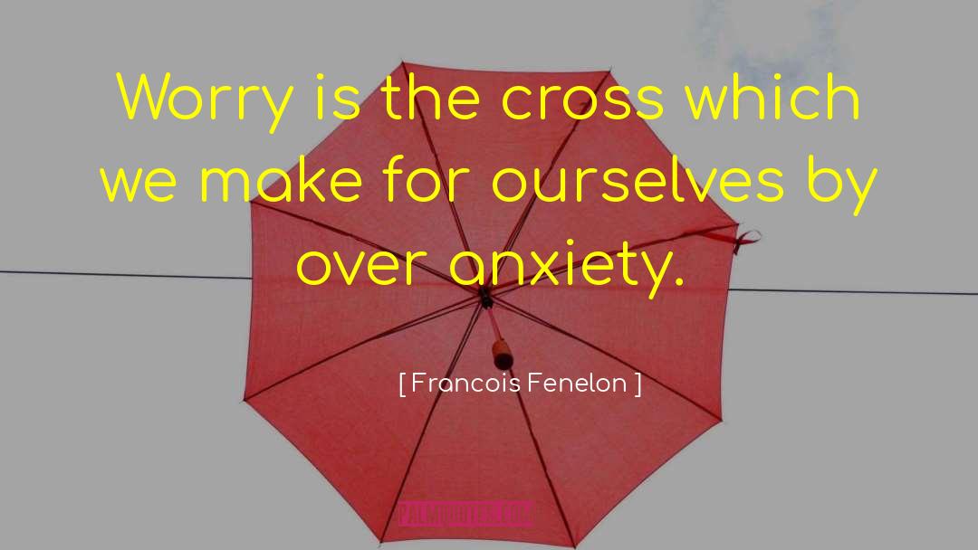 Francois Fenelon Quotes: Worry is the cross which