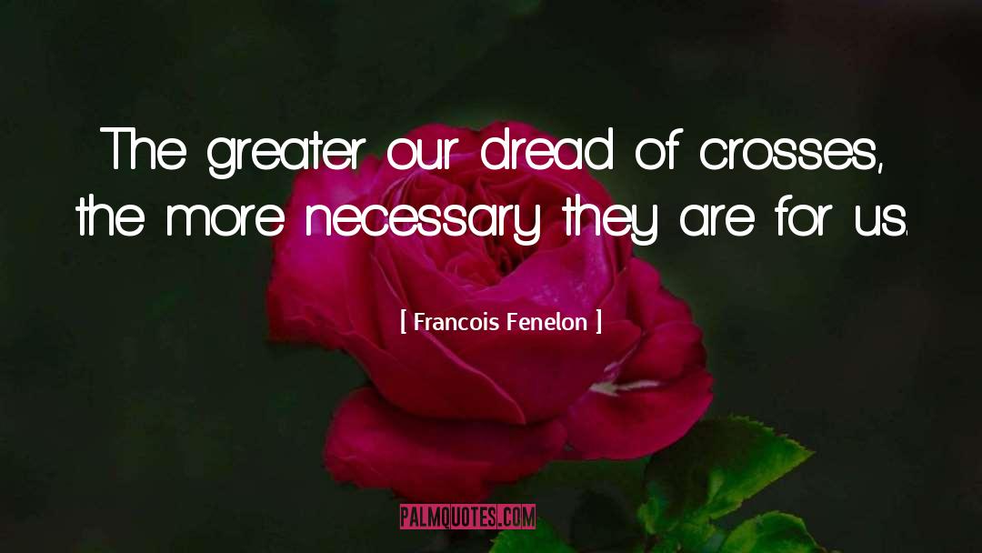 Francois Fenelon Quotes: The greater our dread of