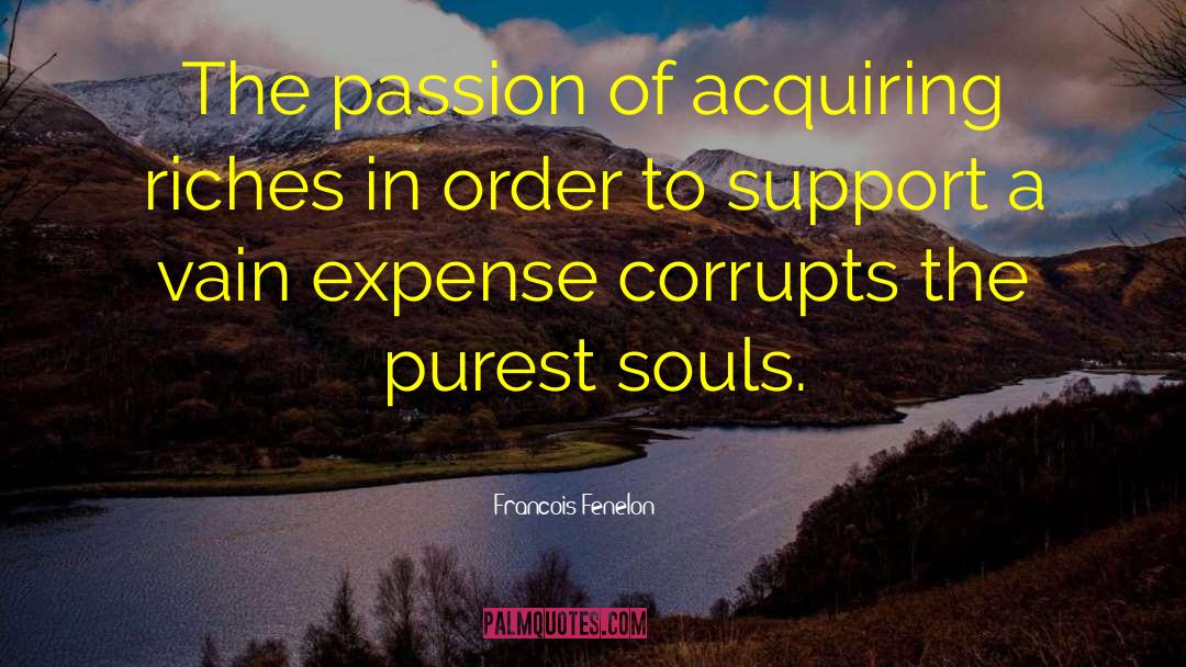 Francois Fenelon Quotes: The passion of acquiring riches