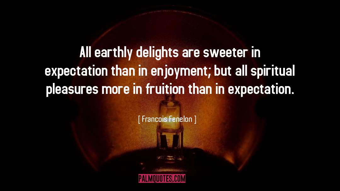 Francois Fenelon Quotes: All earthly delights are sweeter