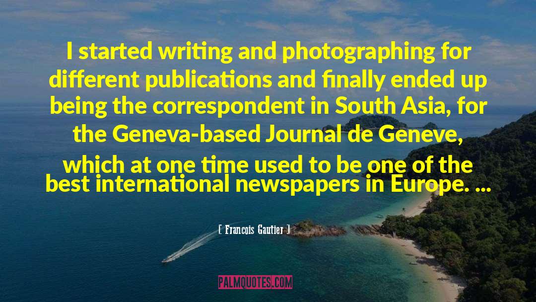 Francois Gautier Quotes: I started writing and photographing