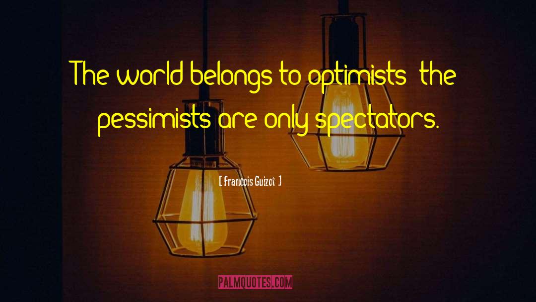 Francois Guizot Quotes: The world belongs to optimists;