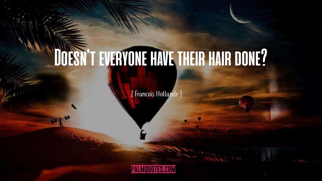 Francois Hollande Quotes: Doesn't everyone have their hair