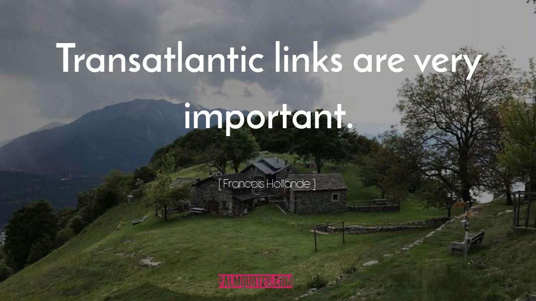 Francois Hollande Quotes: Transatlantic links are very important.