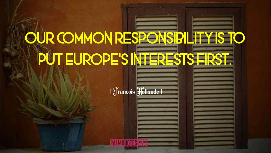 Francois Hollande Quotes: Our common responsibility is to