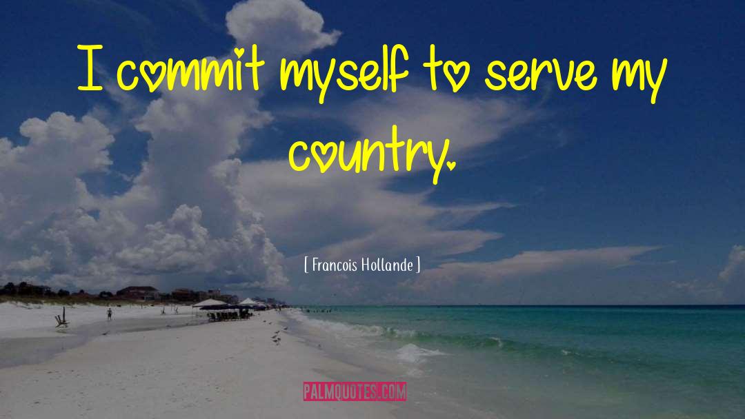 Francois Hollande Quotes: I commit myself to serve