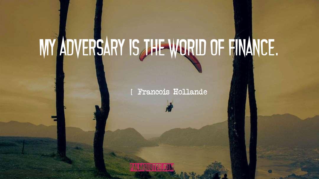Francois Hollande Quotes: My adversary is the world