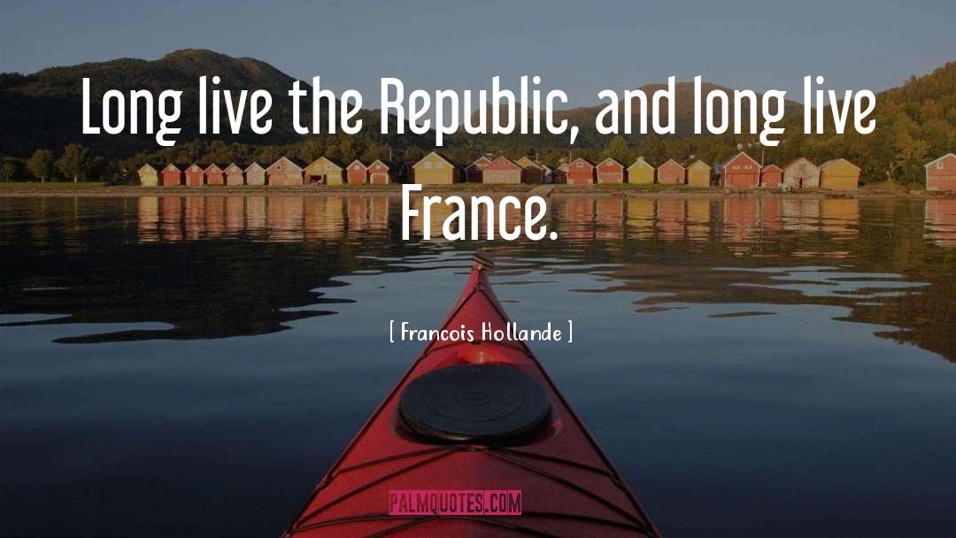 Francois Hollande Quotes: Long live the Republic, and