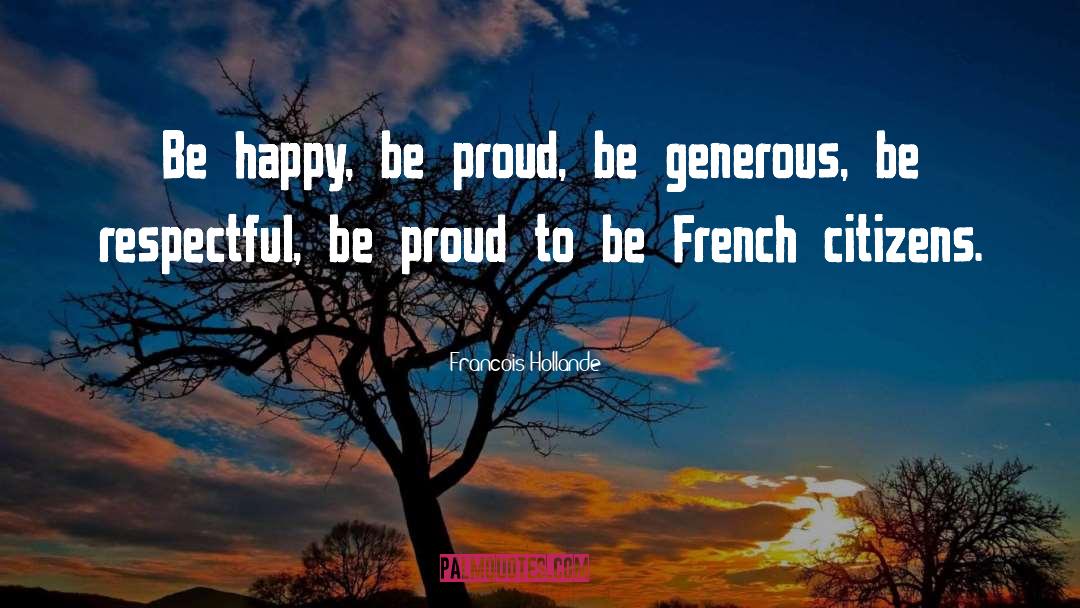 Francois Hollande Quotes: Be happy, be proud, be