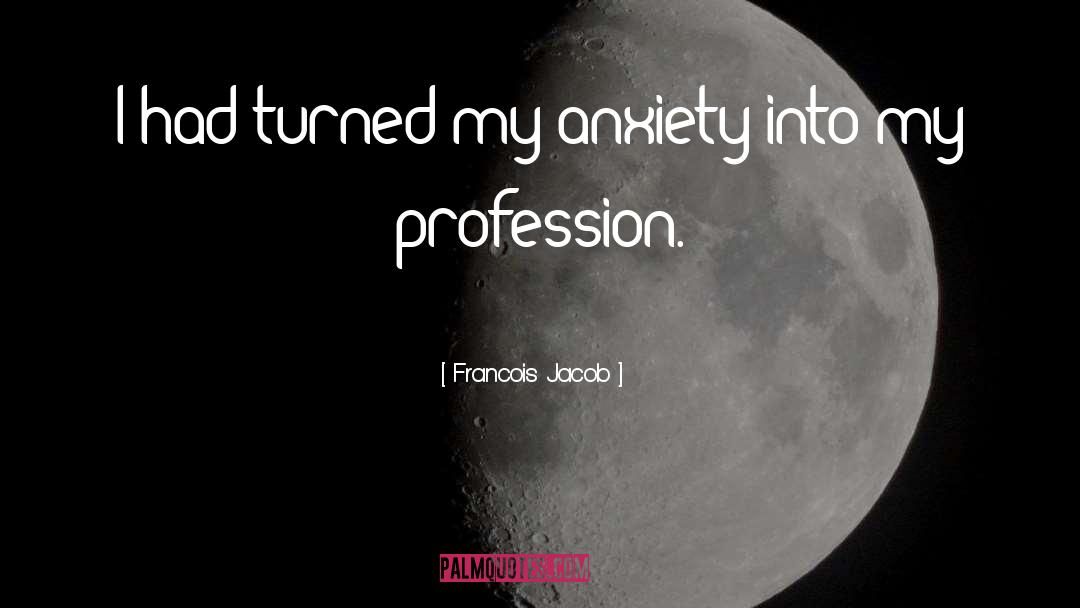 Francois Jacob Quotes: I had turned my anxiety