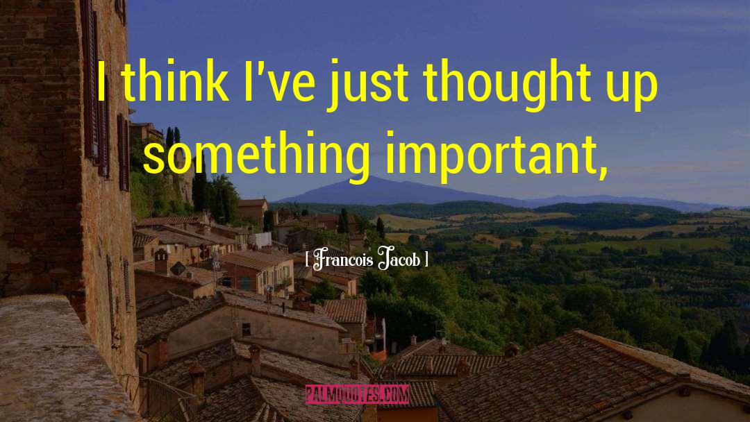 Francois Jacob Quotes: I think I've just thought