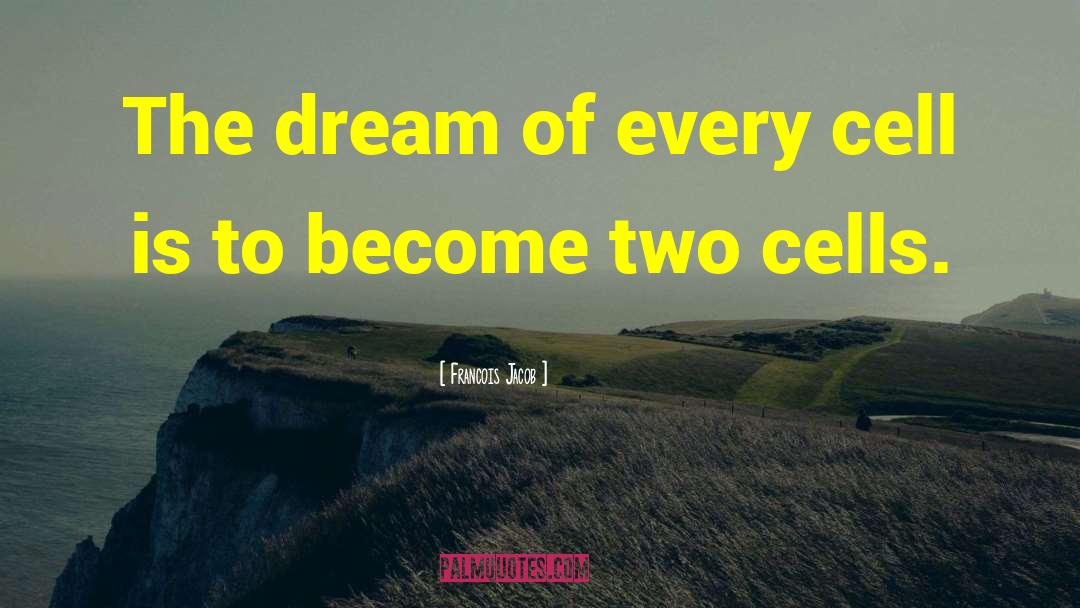 Francois Jacob Quotes: The dream of every cell