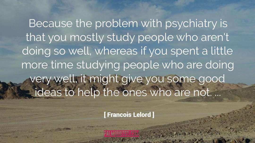 Francois Lelord Quotes: Because the problem with psychiatry
