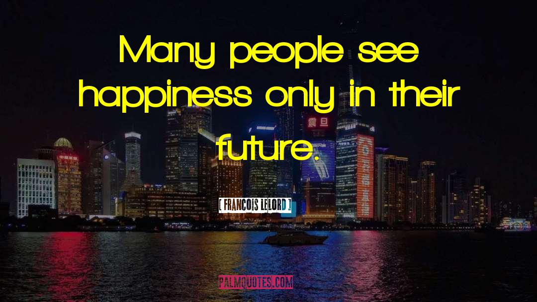 Francois Lelord Quotes: Many people see happiness only