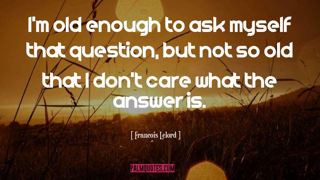 Francois Lelord Quotes: I'm old enough to ask