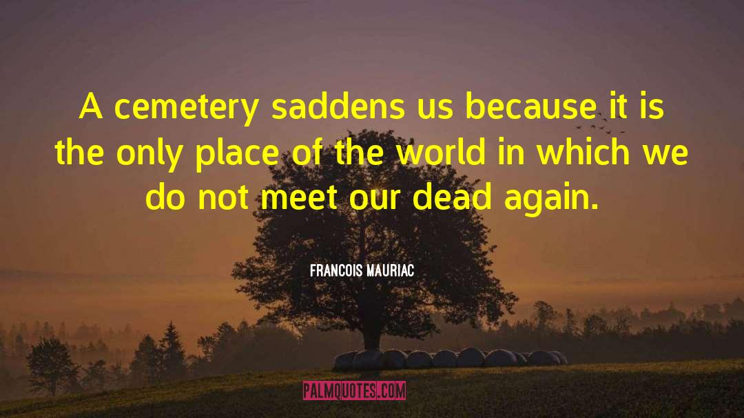 Francois Mauriac Quotes: A cemetery saddens us because