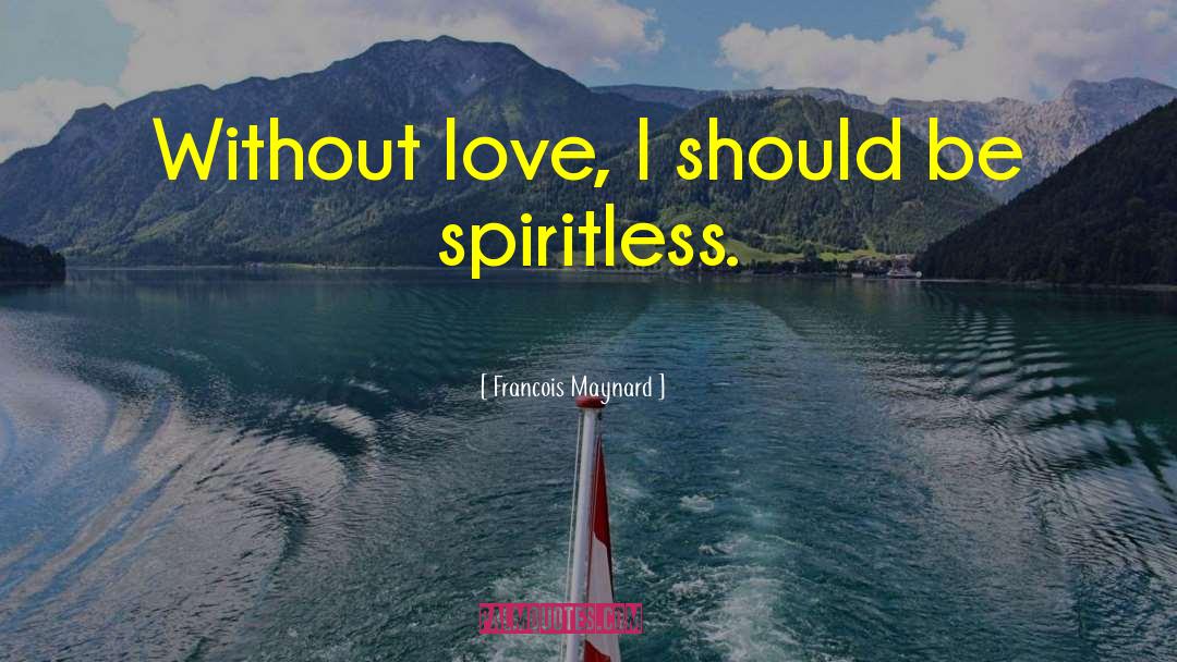 Francois Maynard Quotes: Without love, I should be