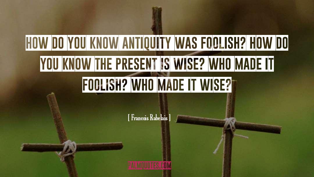 Francois Rabelais Quotes: How do you know antiquity