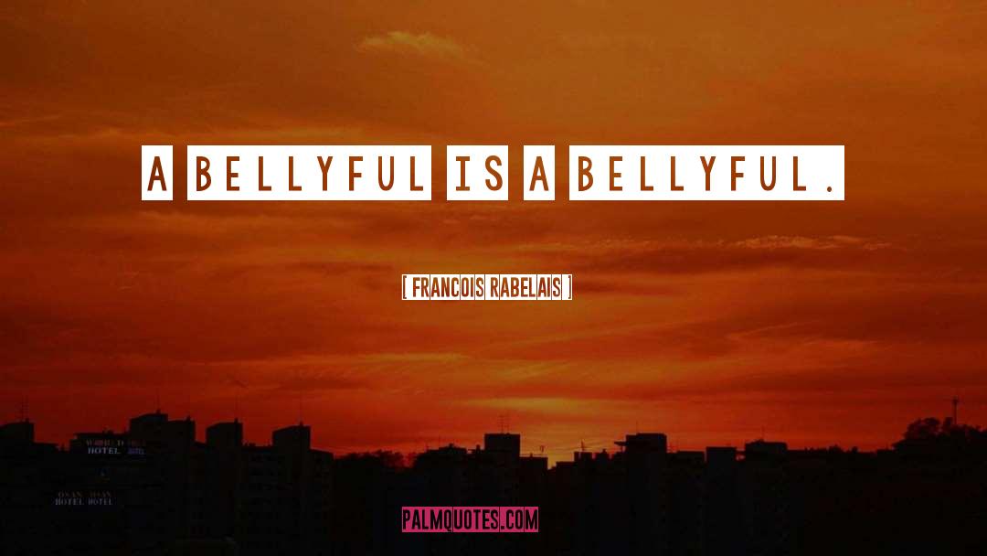 Francois Rabelais Quotes: A bellyful is a bellyful.