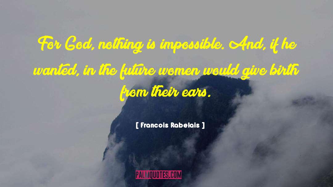 Francois Rabelais Quotes: For God, nothing is impossible.