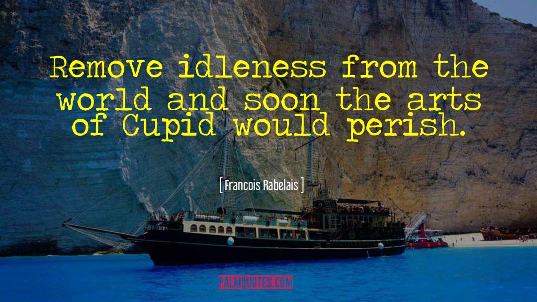 Francois Rabelais Quotes: Remove idleness from the world