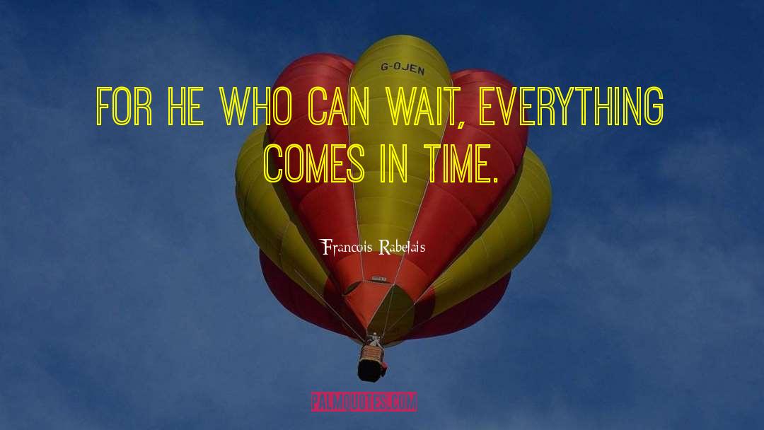 Francois Rabelais Quotes: For he who can wait,