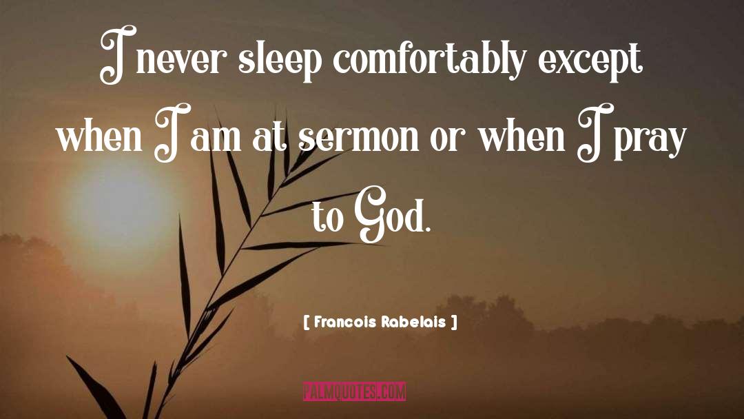 Francois Rabelais Quotes: I never sleep comfortably except