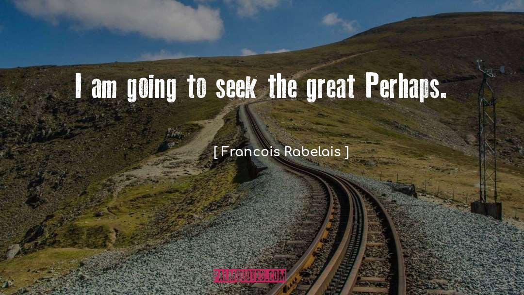 Francois Rabelais Quotes: I am going to seek